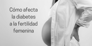 Cómo afecta la diabetes a la fertilidad femenina