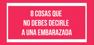 8 cosas que no debes decirle a una embarazada