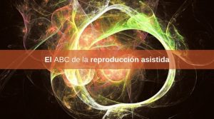El ABC de la reproducción asistida