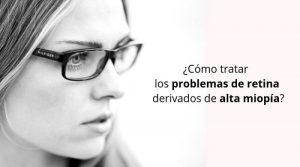 ¿Cómo tratar los problemas de retina derivados de alta miopía?
