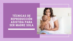 Técnicas de reproducción asistida para ser madre sola
