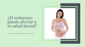 ¿El embarazo puede afectar a tu salud dental?