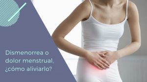 Dismenorrea o dolor menstrual, ¿cómo aliviarlo?