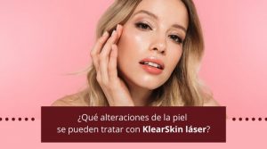 ¿Qué alteraciones de la piel se pueden tratar con KlearSkin láser?