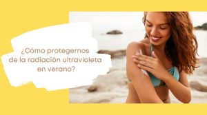 ¿Cómo protegernos de la radiación ultravioleta en verano?